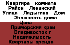 Квартира 1 комната  › Район ­ Ленинский › Улица ­ Ладыгина › Дом ­ 9 › Этажность дома ­ 9 › Цена ­ 16 000 - Приморский край, Владивосток г. Недвижимость » Квартиры аренда   